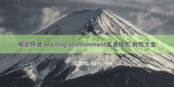 候诊环境 Waiting environment英语短句 例句大全