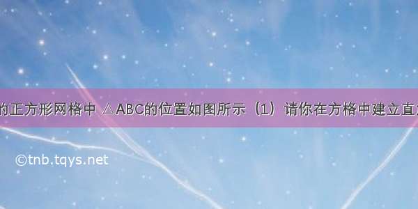 在边长为1的正方形网格中 △ABC的位置如图所示（1）请你在方格中建立直角坐标系 使