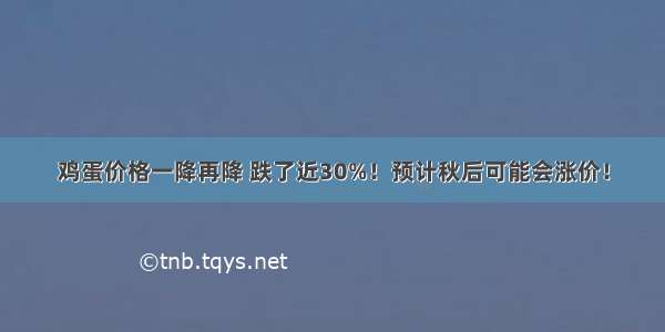 鸡蛋价格一降再降 跌了近30%！预计秋后可能会涨价！