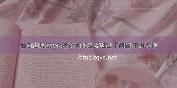 脸部出现这4个迹象 可能是肝脏出了问题 不得无视