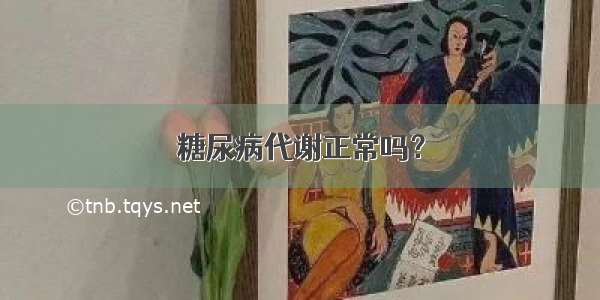 糖尿病代谢正常吗？