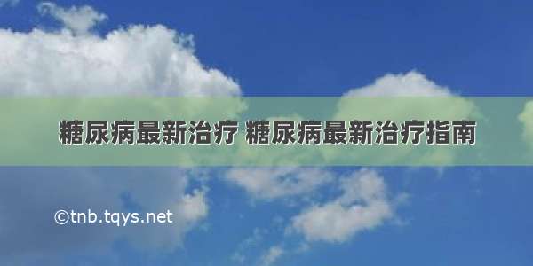 糖尿病最新治疗 糖尿病最新治疗指南