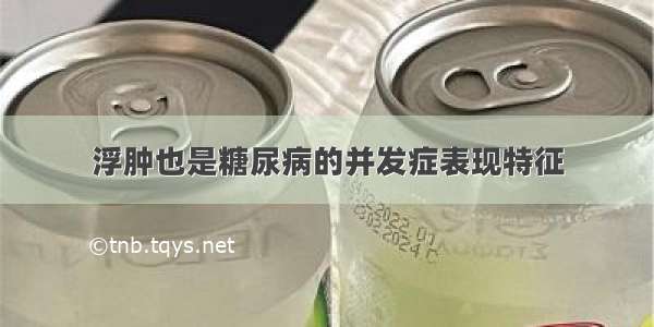 浮肿也是糖尿病的并发症表现特征