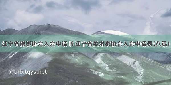 辽宁省摄影协会入会申请书 辽宁省美术家协会入会申请表(八篇)