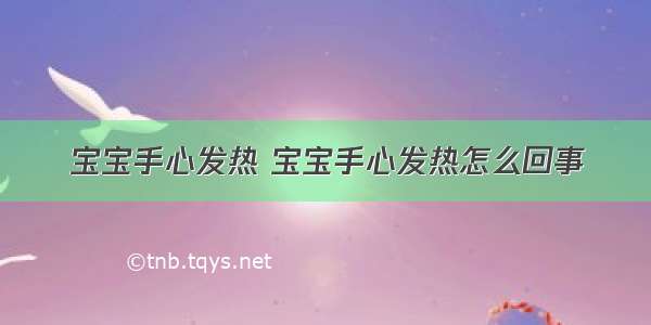 宝宝手心发热 宝宝手心发热怎么回事