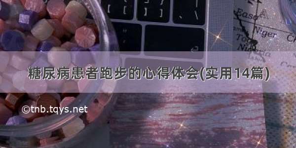 糖尿病患者跑步的心得体会(实用14篇)