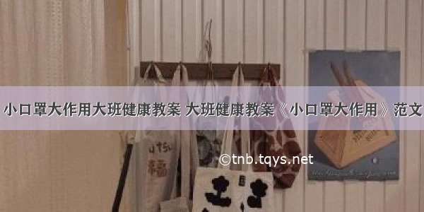 小口罩大作用大班健康教案 大班健康教案《小口罩大作用》范文