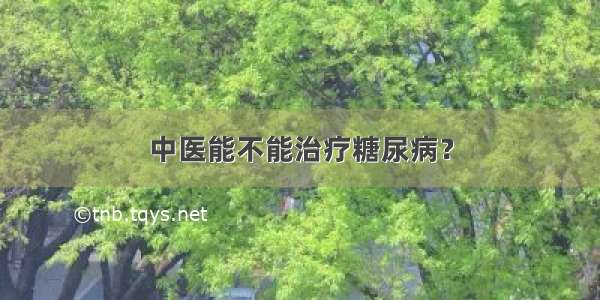 中医能不能治疗糖尿病？