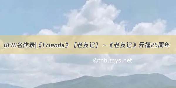 BFM名作录|《Friends》（老友记）～《老友记》开播25周年