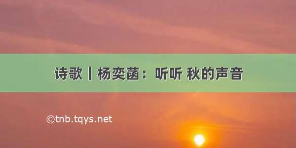 诗歌｜杨奕菡：听听 秋的声音