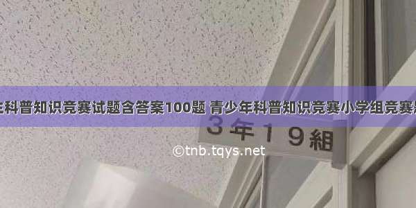 小学生科普知识竞赛试题含答案100题 青少年科普知识竞赛小学组竞赛题答案