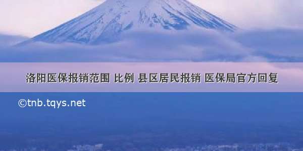 洛阳医保报销范围 比例 县区居民报销 医保局官方回复