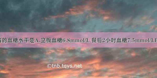 可诊断糖尿病的血糖水平是A.空腹血糖6.8mmol/L 餐后2小时血糖7.5mmol/LB.空腹血糖5.5