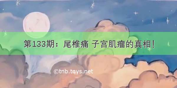 第133期：尾椎痛 子宫肌瘤的真相！