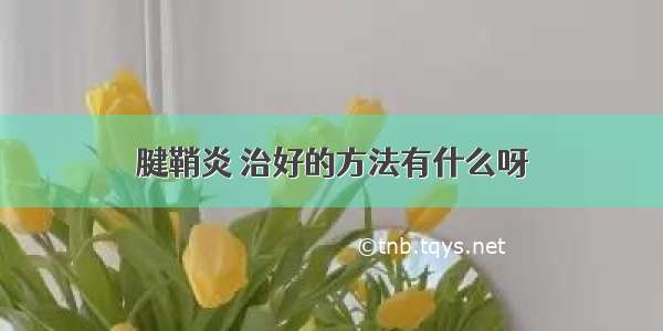 腱鞘炎 治好的方法有什么呀