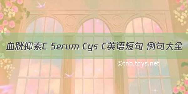 血胱抑素C Serum Cys C英语短句 例句大全