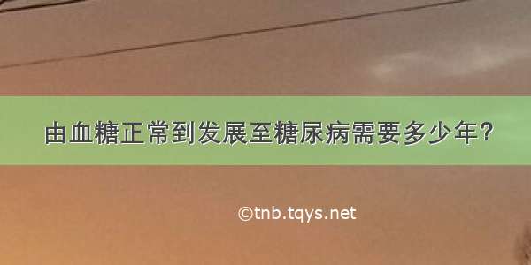 由血糖正常到发展至糖尿病需要多少年？