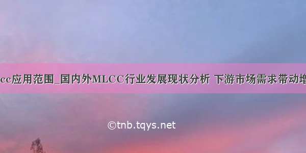 mlcc应用范围_国内外MLCC行业发展现状分析 下游市场需求带动增长