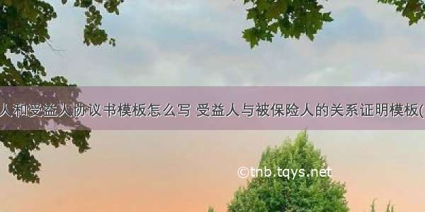 投保人和受益人协议书模板怎么写 受益人与被保险人的关系证明模板(二篇)