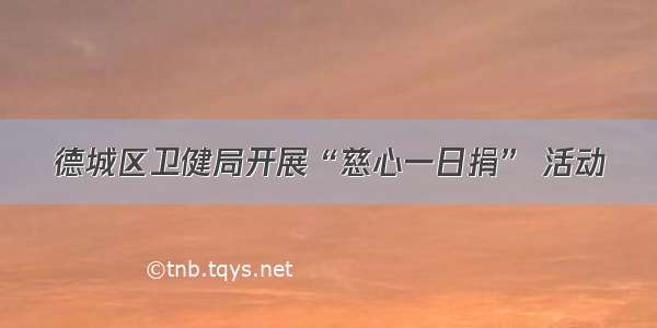 德城区卫健局开展“慈心一日捐” 活动