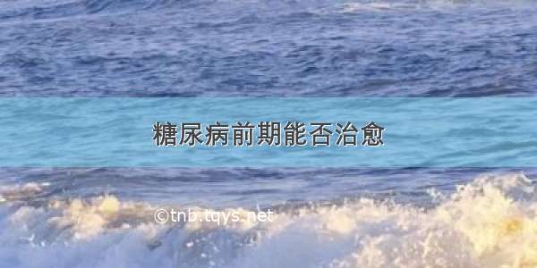 糖尿病前期能否治愈