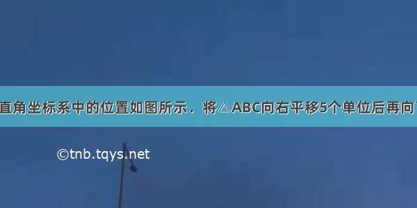 △ABC在平面直角坐标系中的位置如图所示．将△ABC向右平移5个单位后再向下平移3个单位