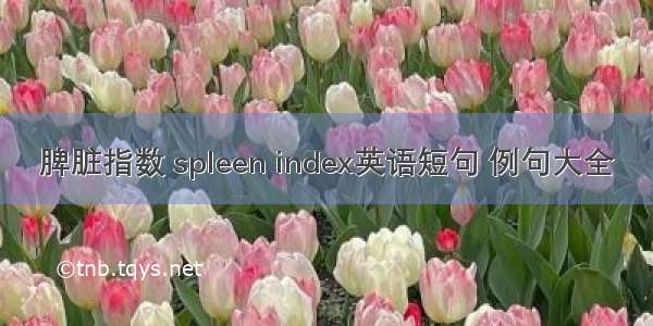 脾脏指数 spleen index英语短句 例句大全