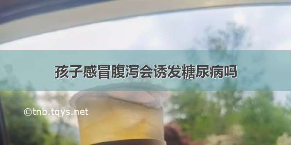 孩子感冒腹泻会诱发糖尿病吗