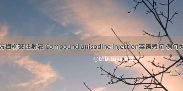 复方樟柳碱注射液 Compound anisodine injection英语短句 例句大全