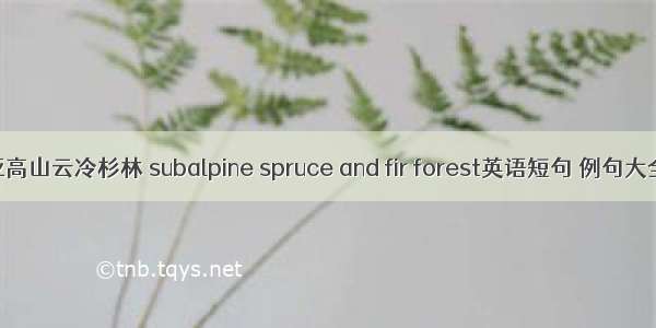 亚高山云冷杉林 subalpine spruce and fir forest英语短句 例句大全