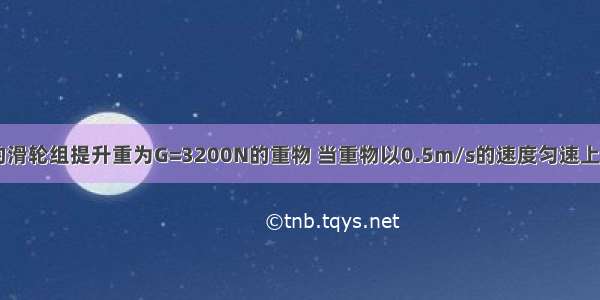 用如图所示的滑轮组提升重为G=3200N的重物 当重物以0.5m/s的速度匀速上升时 拉力F的