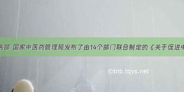 4月 商务部 国家中医药管理局发布了由14个部门联合制定的《关于促进中医药服