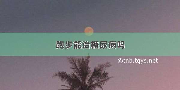 跑步能治糖尿病吗