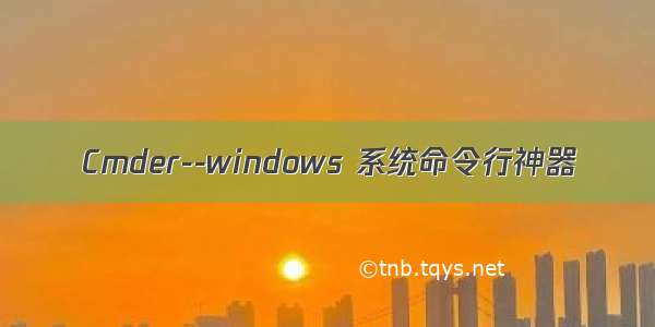 Cmder--windows 系统命令行神器