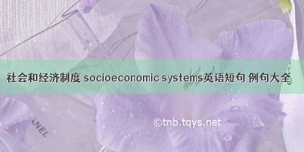 社会和经济制度 socioeconomic systems英语短句 例句大全