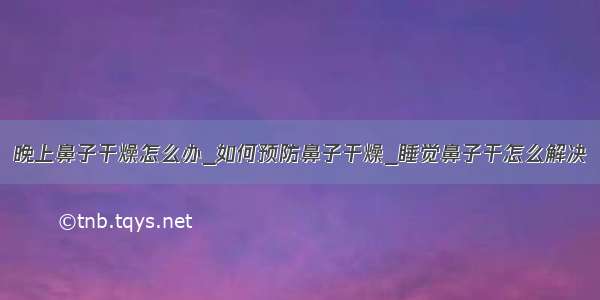 晚上鼻子干燥怎么办_如何预防鼻子干燥_睡觉鼻子干怎么解决