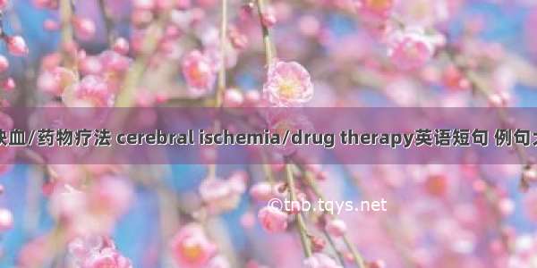 脑缺血/药物疗法 cerebral ischemia/drug therapy英语短句 例句大全