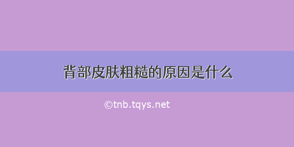 背部皮肤粗糙的原因是什么