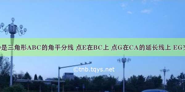 已知：如图 AD是三角形ABC的角平分线 点E在BC上 点G在CA的延长线上 EG交AB于点F 且∠