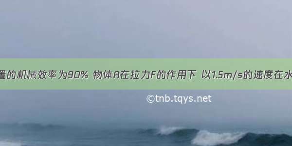 如图所示装置的机械效率为90% 物体A在拉力F的作用下 以1.5m/s的速度在水平面上匀速