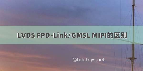 LVDS FPD-Link/GMSL MIPI的区别