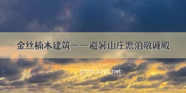 金丝楠木建筑——避暑山庄澹泊敬诚殿