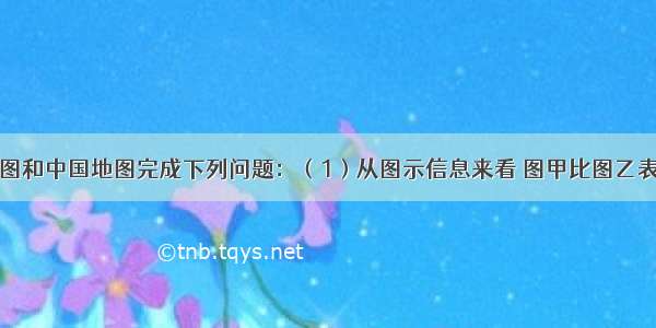 读北京市地图和中国地图完成下列问题：（1）从图示信息来看 图甲比图乙表示的实际范