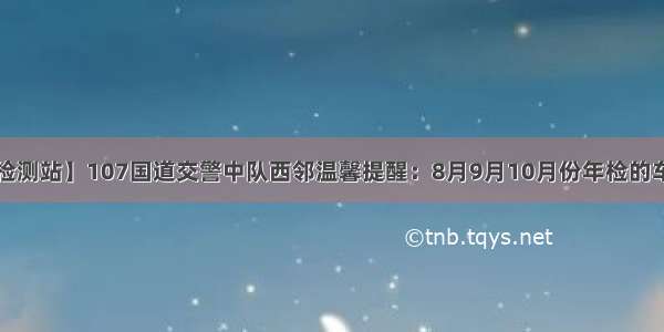 卫辉鹏达检测站】107国道交警中队西邻温馨提醒：8月9月10月份年检的车辆可提前