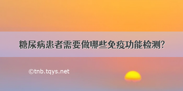 糖尿病患者需要做哪些免疫功能检测?