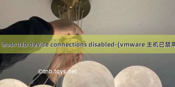 Vmware提示：host usb device connections disabled-(vmware 主机已禁用 usb 设备连接)