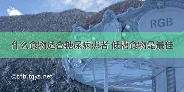 什么食物适合糖尿病患者 低糖食物是最佳