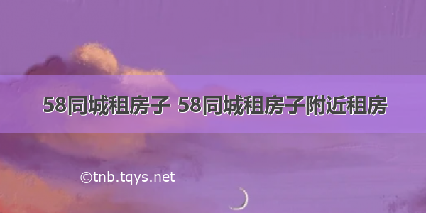 58同城租房子 58同城租房子附近租房