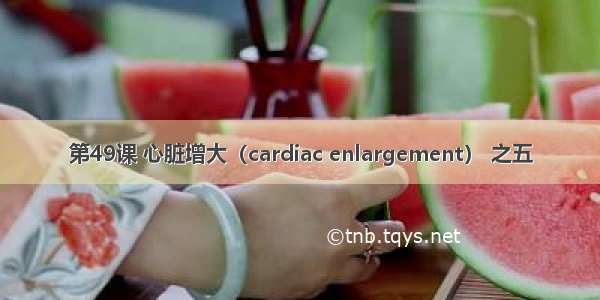 第49课 心脏增大（cardiac enlargement） 之五