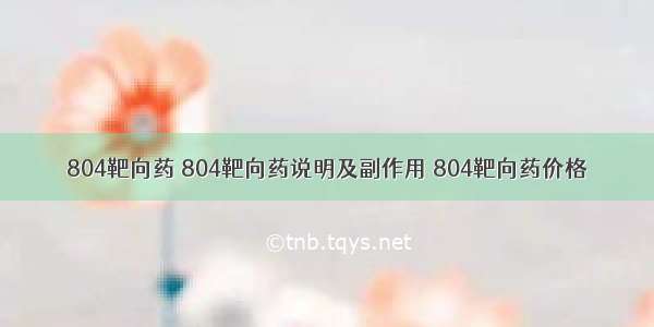 804靶向药 804靶向药说明及副作用 804靶向药价格